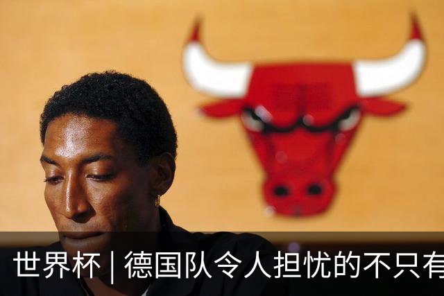 世界杯 | 德国队令人担忧的不只有求胜欲