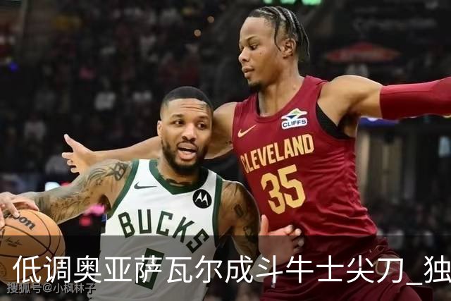 低调奥亚萨瓦尔成斗牛士尖刀 独进4球近四届最强表现