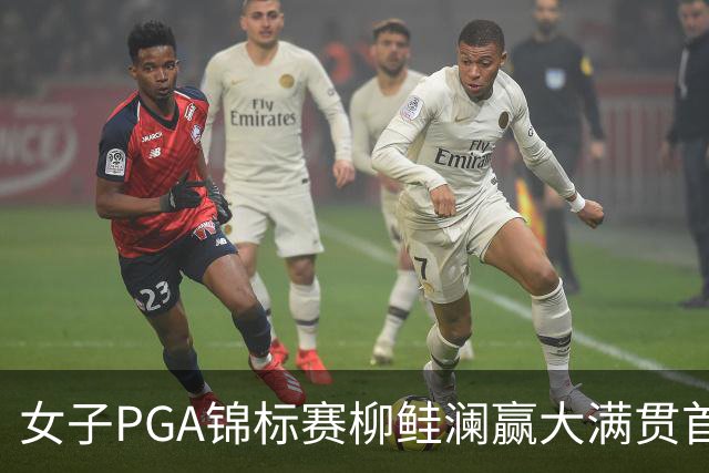 女子PGA锦标赛柳鲑澜赢大满贯首胜 殷若宁张维维T37