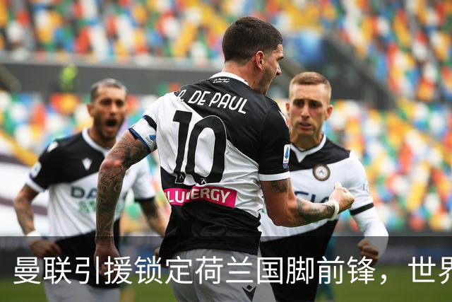 曼联引援锁定荷兰国脚前锋，世界杯3场3球，将成锋线支点完美答案