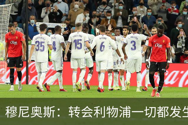 穆尼奥斯：转会利物浦一切都发生得太快，但你不能让这种机会溜走