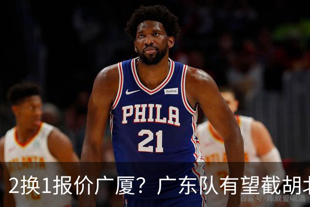 2换1报价广厦？广东队有望截胡北京男篮，朱芳雨强挖小巴里布朗！