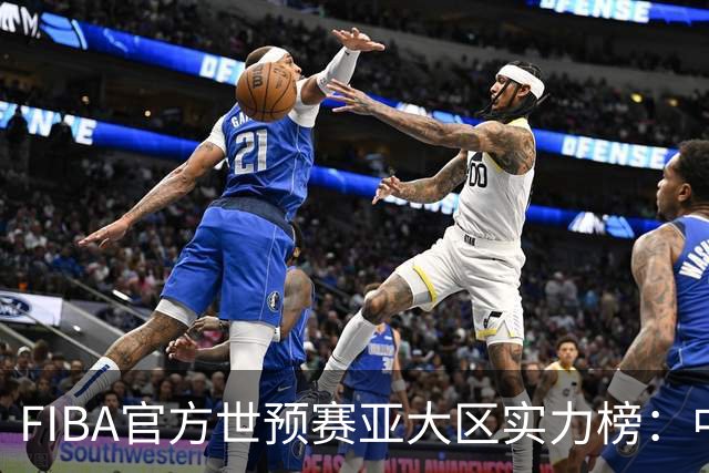 FIBA官方世预赛亚大区实力榜：中国男篮第2杨瀚森登海报 日本第6