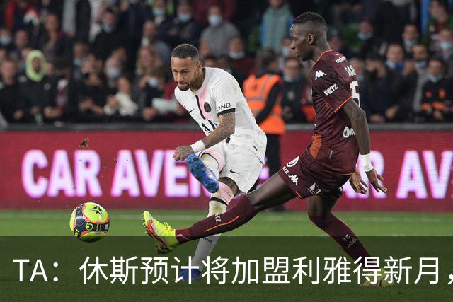 TA：休斯预计将加盟利雅得新月，他正投入利物浦夏窗工作